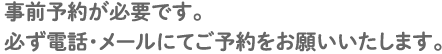 事前予約が必要です。必ず電話・メールにてご予約をお願いいたします。