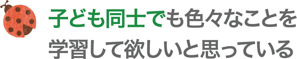 子どもには感動や好奇心を抱いて欲しいと思っている