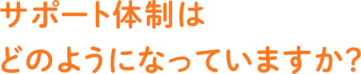 サポート体制はどのようになっていますか？