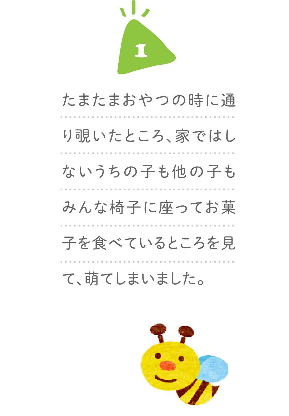 １、たまたまおやつの時に通り覗いたところ、家ではしないうちの子も他の子もみんな椅子に座ってお菓子を食べているところを見て、萌てしまいました。