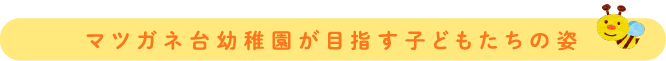 マツガネ台幼稚園が目指す子どもたちの姿