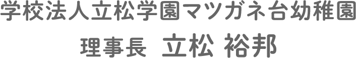 学校法人立松学園マツガネ台幼稚園 理事長  立松 裕邦