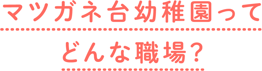 マツガネ台幼稚園ってどんな職場？