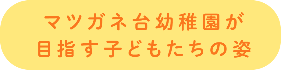 マツガネ台幼稚園が目指す子どもたちの姿
