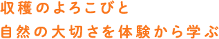 収穫のよろこびと自然の大切さを体験から学ぶ