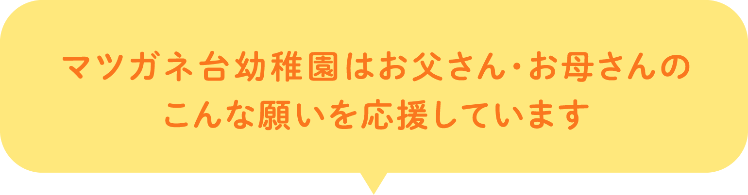 マツガネ台幼稚園はこんなお父さん・お母さんを応援しています